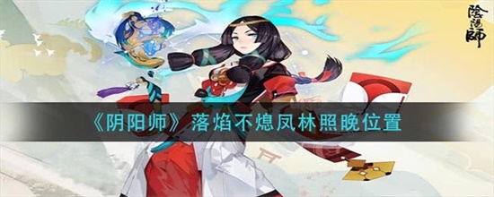 阴阳师落焰不熄凤林照晚宝箱位置介绍攻略