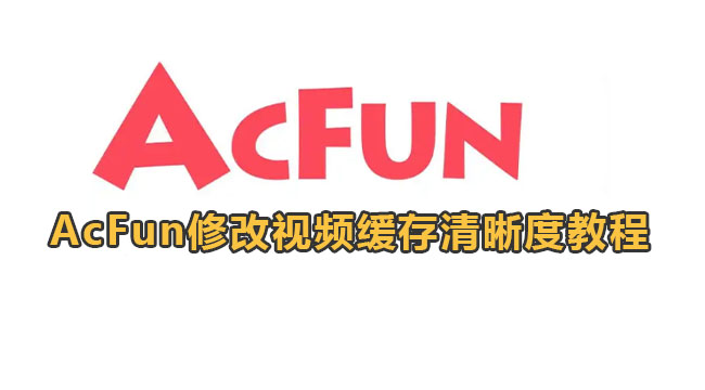 AcFun修改视频缓存清晰度教程