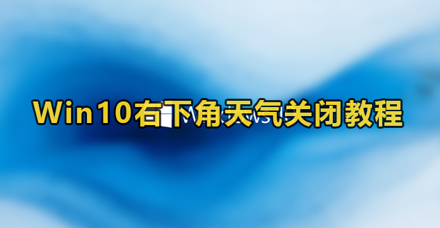 Win10右下角天气关闭教程