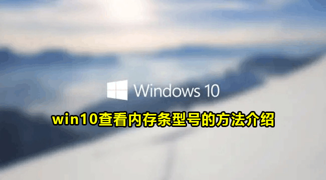 win10查看内存条型号的方法介绍