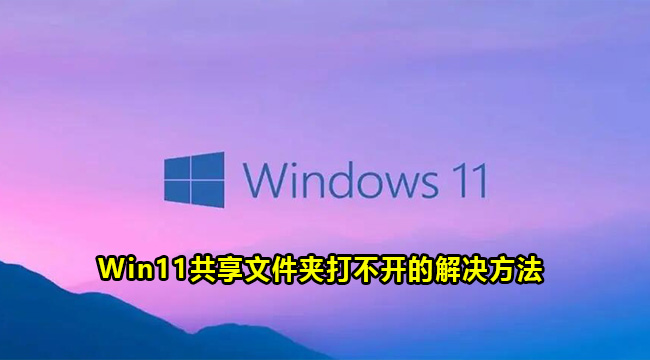 Win11共享文件夹打不开的解决方法