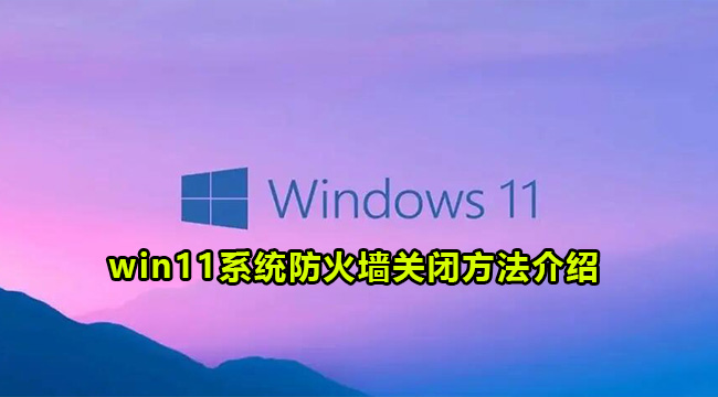 win11系统防火墙关闭方法介绍