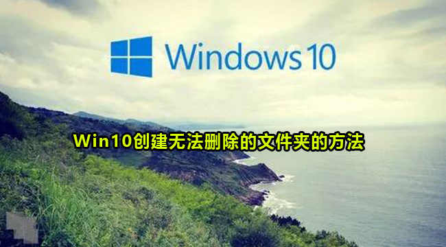 Win10创建无法删除的文件夹的方法