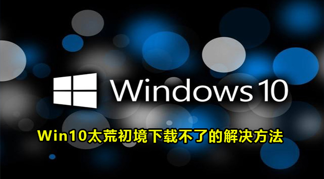 Win10太荒初境下载不了的解决方法