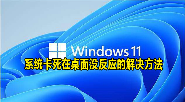 Win11系统卡死在桌面没反应的解决方法