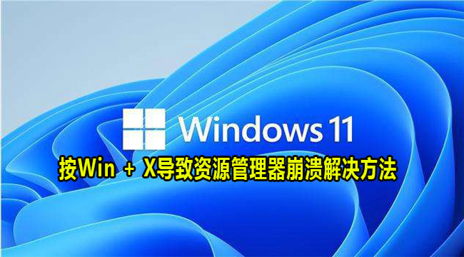 Win11按Win + X导致资源管理器崩溃解决方法