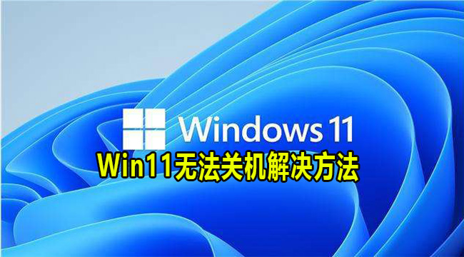 Win11无法关机解决方法