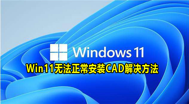 Win11无法正常安装CAD解决方法