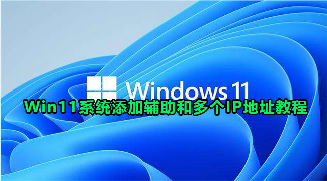 Win11系统添加辅助和多个IP地址教程