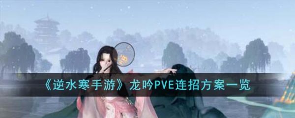 逆水寒手游龙吟PVE连招方案有哪些 龙吟PVE连招方案一览