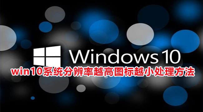 win10系统分辨率越高图标越小处理方法