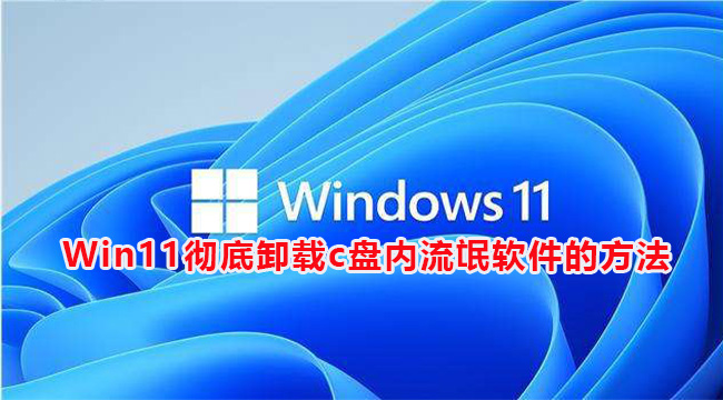 Win11彻底卸载c盘内流氓软件的方法