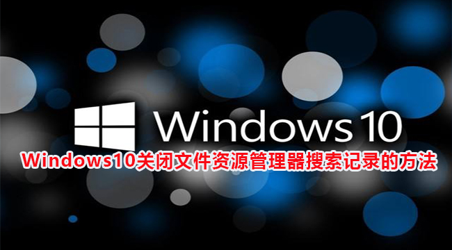 Windows10关闭文件资源管理器搜索记录的方法