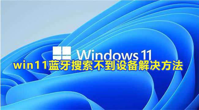 win11蓝牙搜索不到设备解决方法