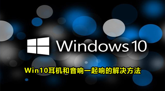 Win10耳机和音响一起响的解决方法