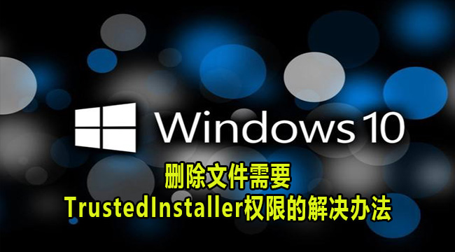 Win10删除文件需要TrustedInstaller权限的解决办法