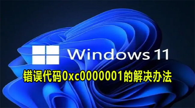 Win11提示错误代码0xc0000001的解决办法