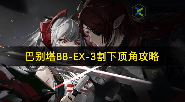 明日方舟巴别塔BB-EX-3割下顶角攻略