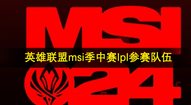 英雄联盟2024msi季中赛lpl参赛队伍