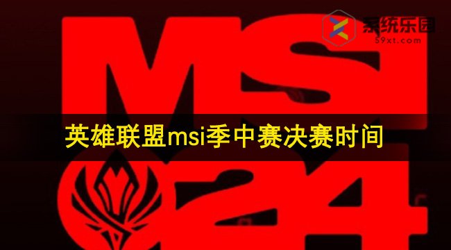 英雄联盟2024msi季中赛决赛时间