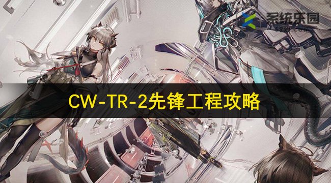 明日方舟CW-TR-2先锋工程攻略