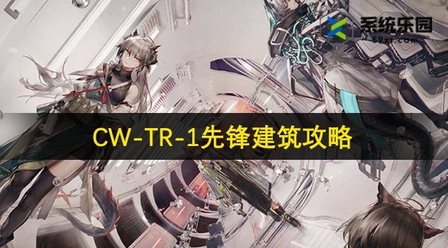 明日方舟CW-TR-1先锋建筑攻略