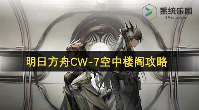 明日方舟CW-7空中楼阁攻略