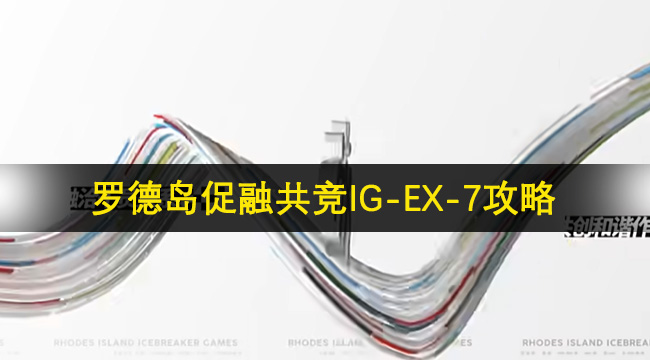 明日方舟罗德岛促融共竞IG-EX-7攻略