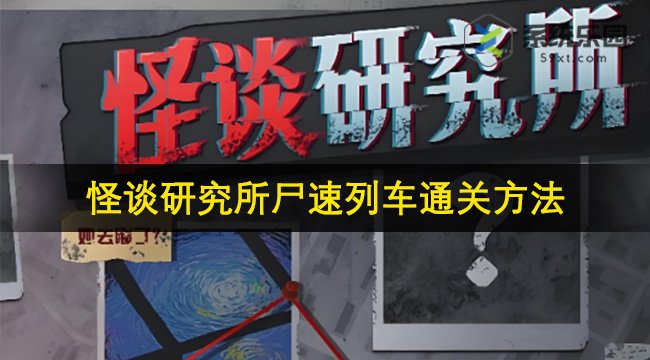 怪谈研究所尸速列车通关方法